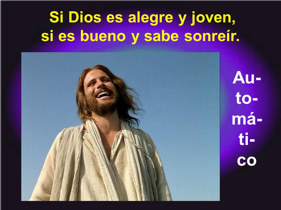 Si Dios es alegre y joven, si es bueno y sabe sonreír.