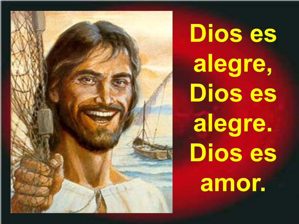 Dios es alegre, Dios es alegre. Dios es amor.
