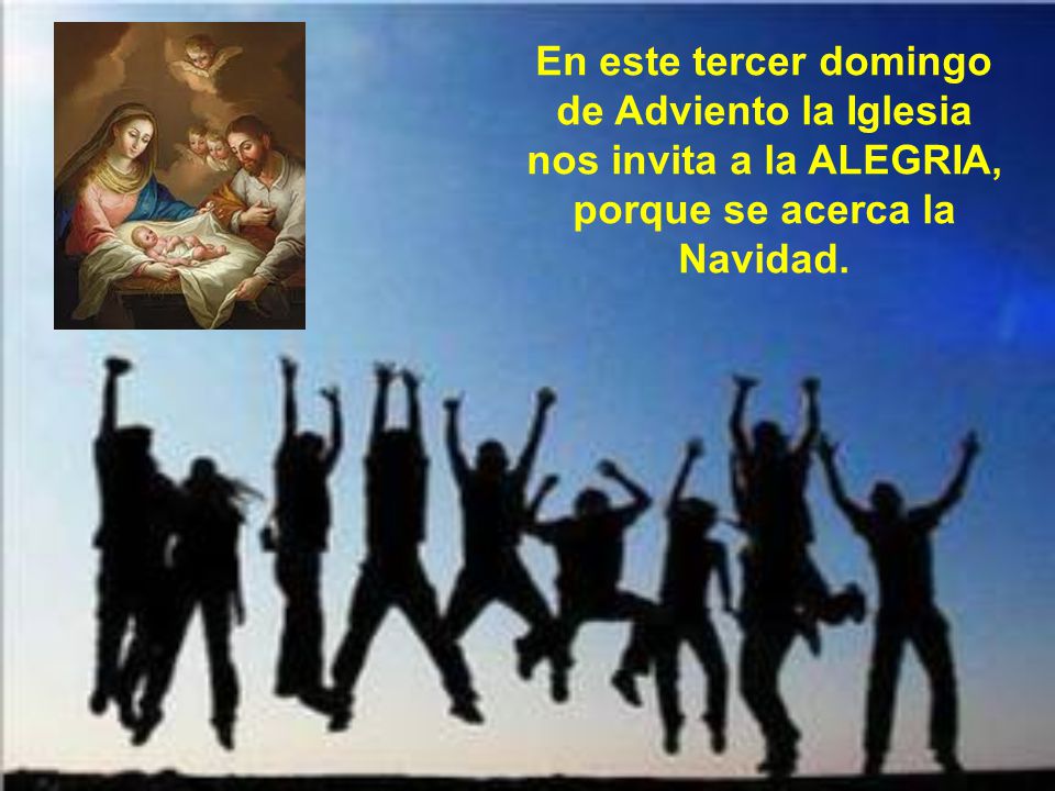 En este tercer domingo de Adviento la Iglesia nos invita a la ALEGRIA, porque se acerca la Navidad.