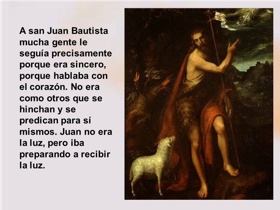 A san Juan Bautista mucha gente le seguía precisamente porque era sincero, porque hablaba con el corazón.