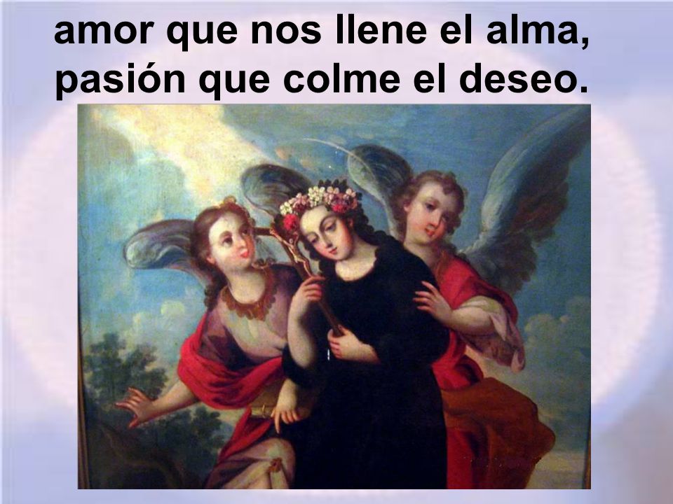 amor que nos llene el alma, pasión que colme el deseo.