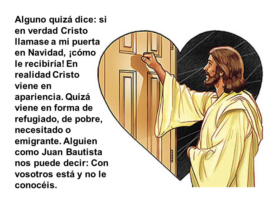 Alguno quizá dice: si en verdad Cristo llamase a mi puerta en Navidad, ¡cómo le recibiría.