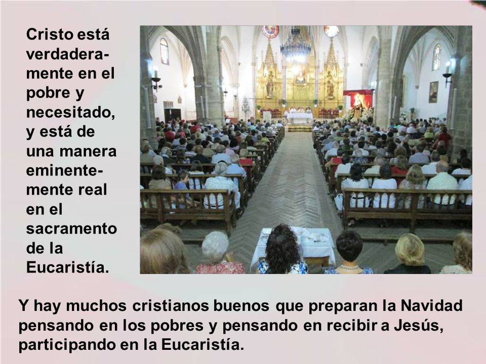 Cristo está verdadera-mente en el pobre y necesitado, y está de una manera eminente-mente real en el sacramento de la Eucaristía.