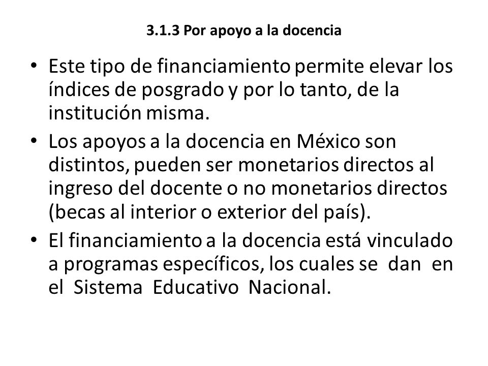 3.1.3 Por apoyo a la docencia Este tipo de financiamiento permite elevar los índices de posgrado y por lo tanto, de la institución misma.