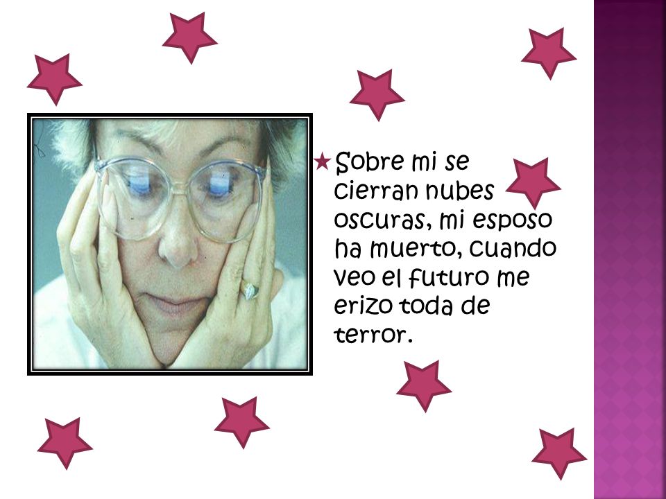 Sobre mi se cierran nubes oscuras, mi esposo ha muerto, cuando veo el futuro me erizo toda de terror.