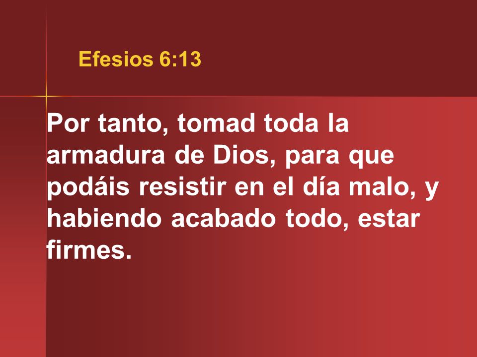 Efesios 6:13 Por tanto, tomad toda la armadura de Dios, para que podáis resistir en el día malo, y habiendo acabado todo, estar firmes.