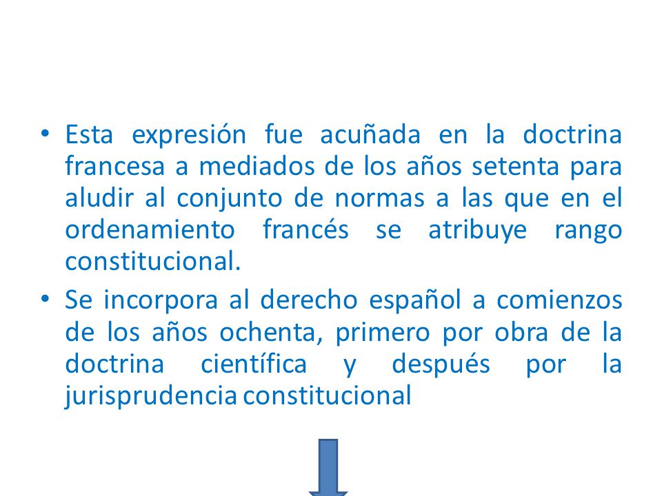 Esta expresión fue acuñada en la doctrina francesa a mediados de los años setenta para aludir al conjunto de normas a las que en el ordenamiento francés se atribuye rango constitucional.
