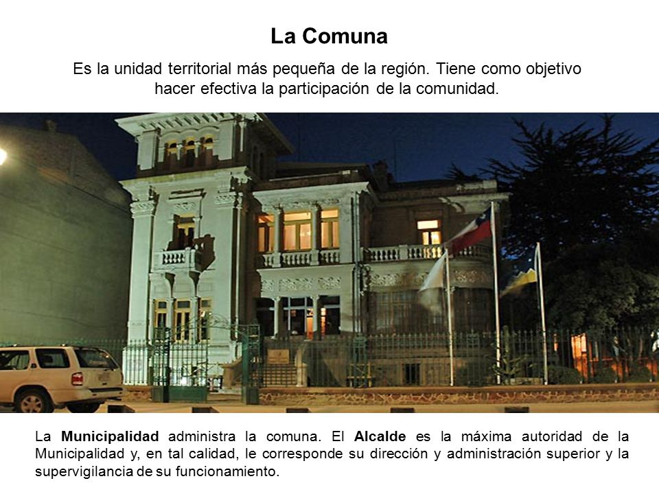 La Comuna Es la unidad territorial más pequeña de la región. Tiene como objetivo hacer efectiva la participación de la comunidad.