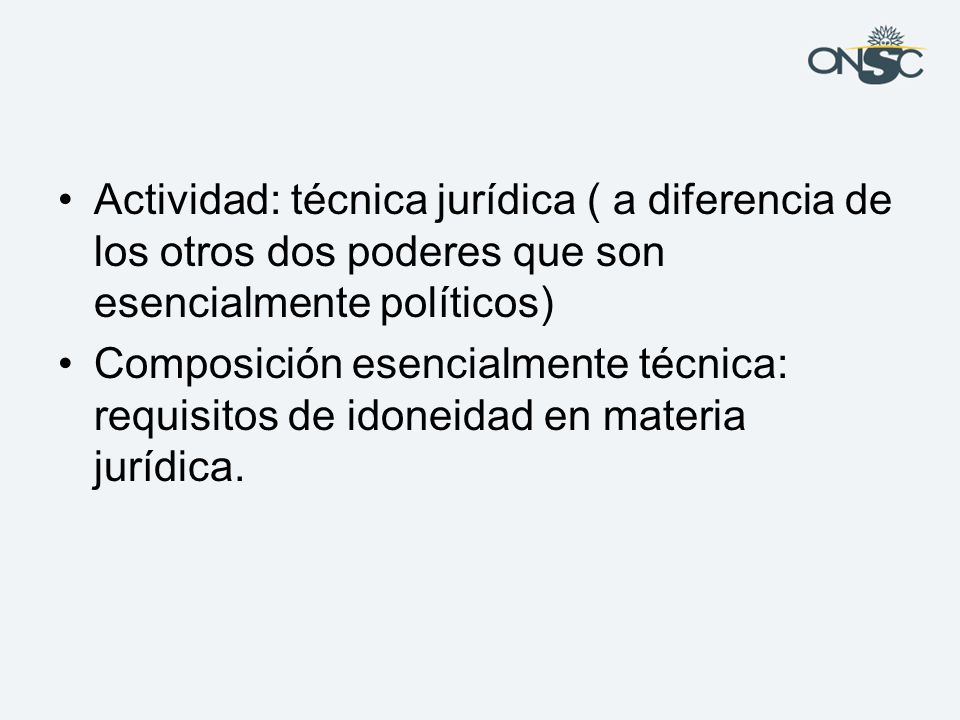 Actividad: técnica jurídica ( a diferencia de los otros dos poderes que son esencialmente políticos)