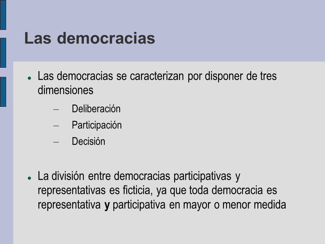 Las democracias Las democracias se caracterizan por disponer de tres dimensiones. Deliberación. Participación.
