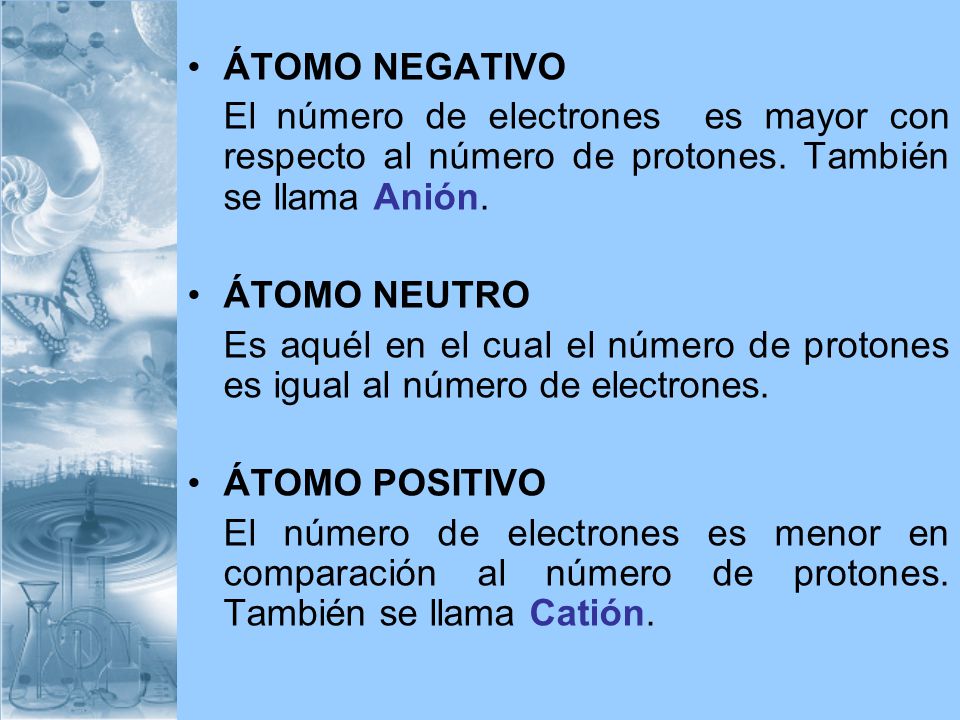 ÁTOMO NEGATIVO El número de electrones es mayor con respecto al número de protones. También se llama Anión.