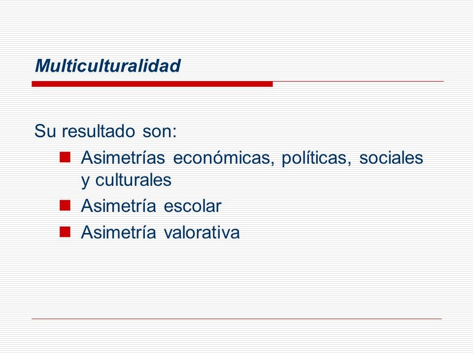 Multiculturalidad Su resultado son: Asimetrías económicas, políticas, sociales y culturales. Asimetría escolar.