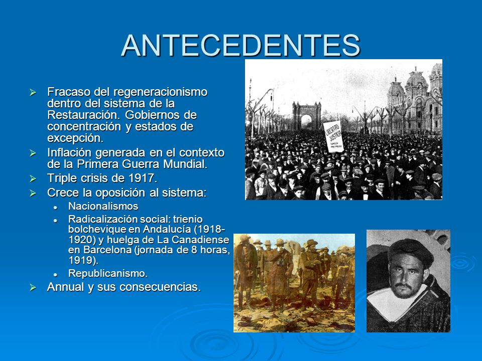 ANTECEDENTES Fracaso del regeneracionismo dentro del sistema de la Restauración. Gobiernos de concentración y estados de excepción.