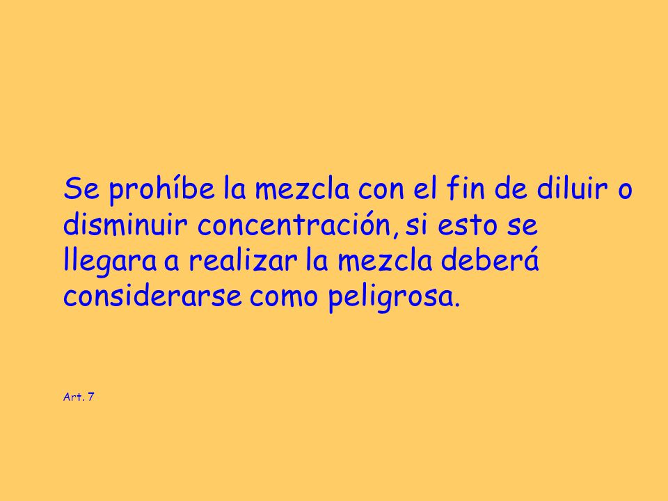 Se prohíbe la mezcla con el fin de diluir o disminuir concentración, si esto se llegara a realizar la mezcla deberá considerarse como peligrosa.