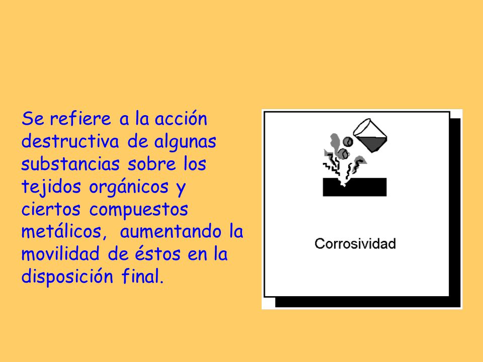 Se refiere a la acción destructiva de algunas substancias sobre los tejidos orgánicos y ciertos compuestos metálicos, aumentando la movilidad de éstos en la disposición final.