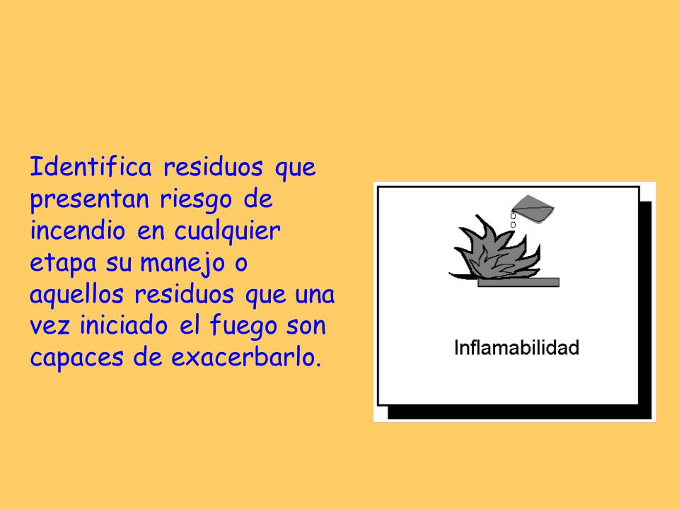 Identifica residuos que presentan riesgo de incendio en cualquier etapa su manejo o aquellos residuos que una vez iniciado el fuego son capaces de exacerbarlo.