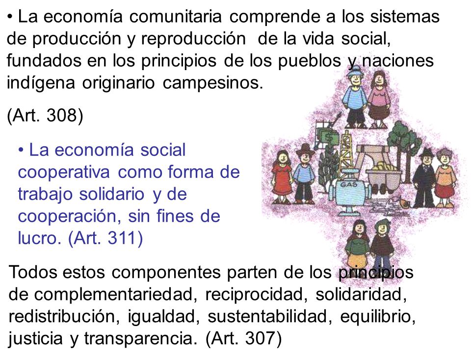La economía comunitaria comprende a los sistemas de producción y reproducción de la vida social, fundados en los principios de los pueblos y naciones indígena originario campesinos.