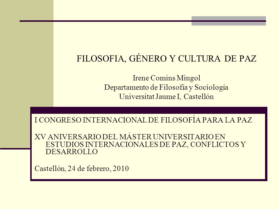 FILOSOFIA, GÉNERO Y CULTURA DE PAZ Irene Comins Mingol Departamento de Filosofía y Sociología Universitat Jaume I, Castellón