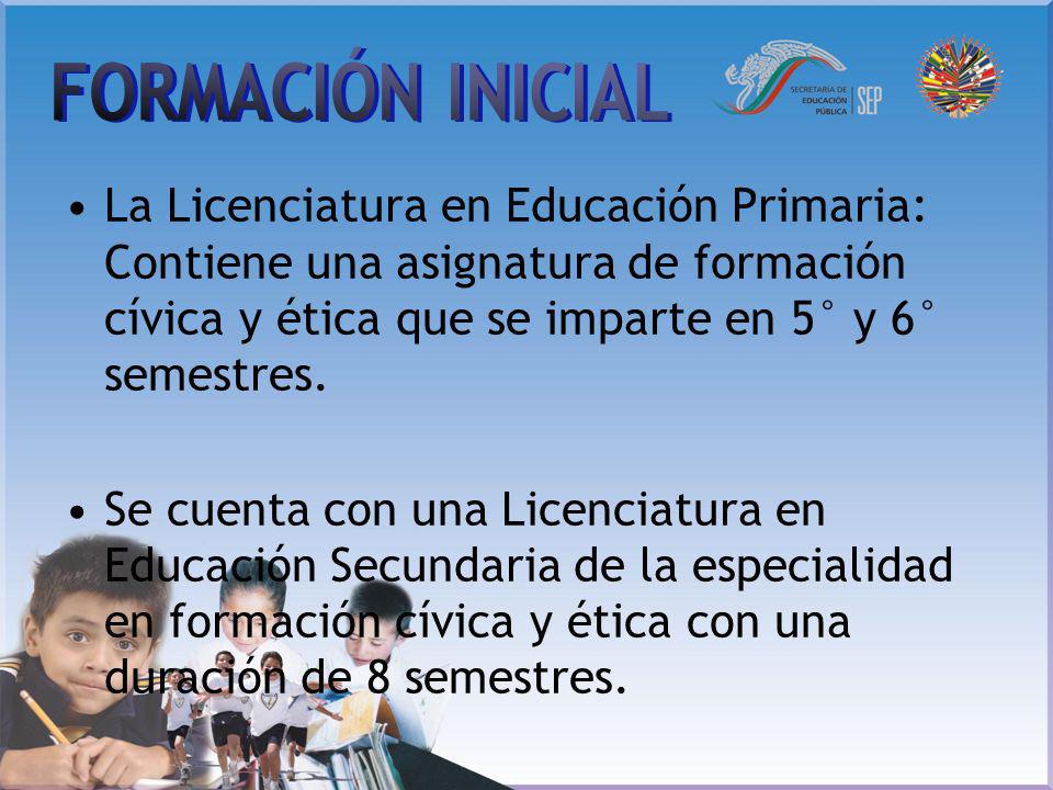 FORMACIÓN INICIAL La Licenciatura en Educación Primaria: Contiene una asignatura de formación cívica y ética que se imparte en 5° y 6° semestres.