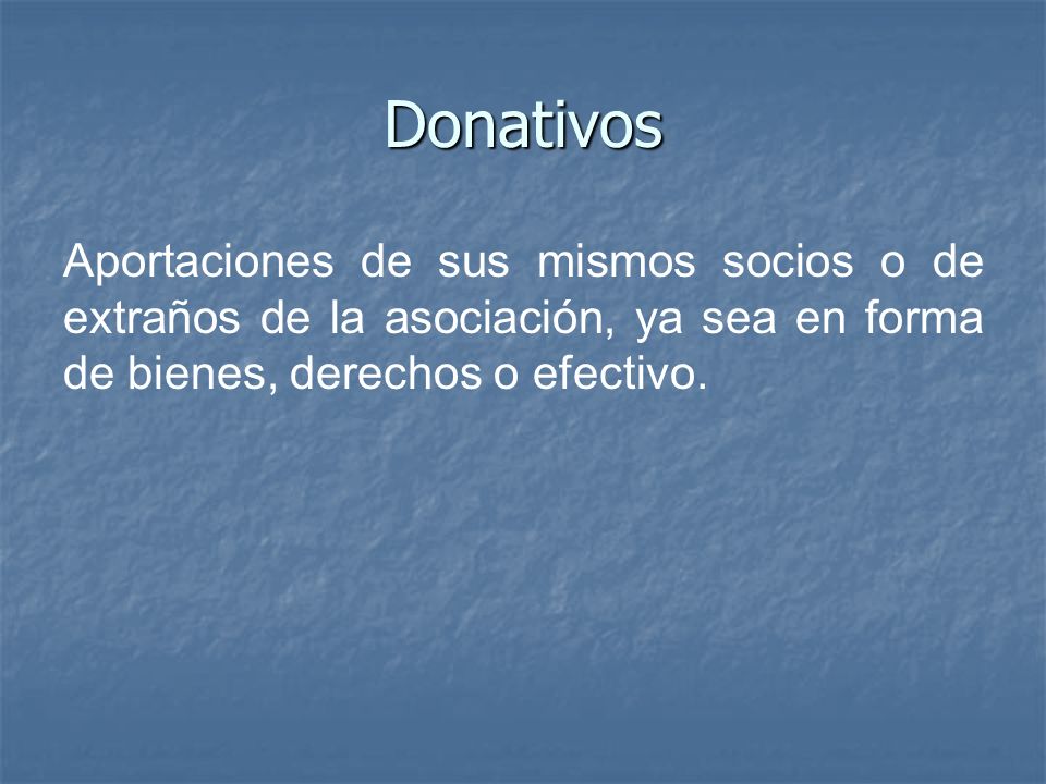 Donativos Aportaciones de sus mismos socios o de extraños de la asociación, ya sea en forma de bienes, derechos o efectivo.