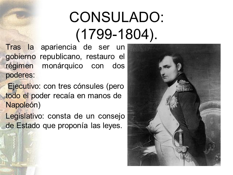 CONSULADO: ( ). Tras la apariencia de ser un gobierno republicano, restauro el régimen monárquico con dos poderes: