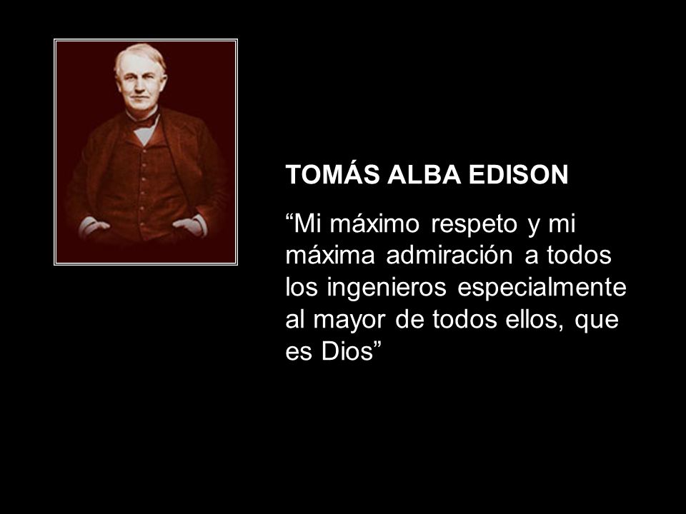 TOMÁS ALBA EDISON Mi máximo respeto y mi máxima admiración a todos los ingenieros especialmente al mayor de todos ellos, que es Dios