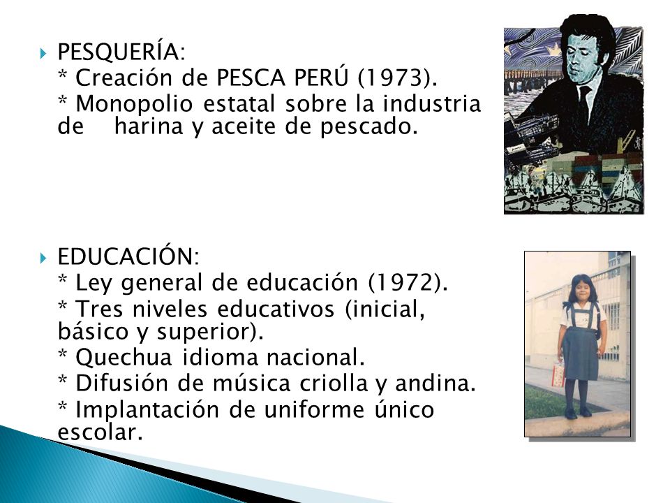 PESQUERÍA: * Creación de PESCA PERÚ (1973). * Monopolio estatal sobre la industria de harina y aceite de pescado.