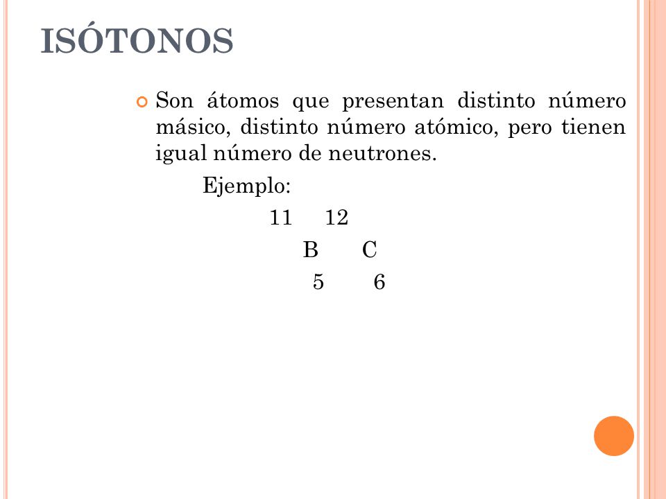 ISÓTONOS Son átomos que presentan distinto número másico, distinto número atómico, pero tienen igual número de neutrones.