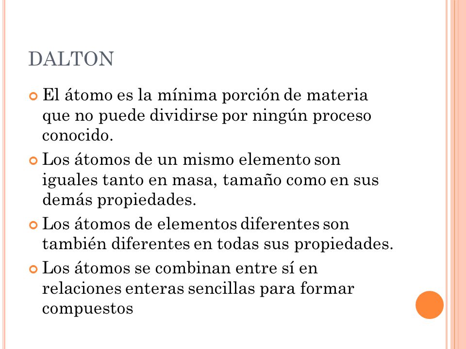 DALTON El átomo es la mínima porción de materia que no puede dividirse por ningún proceso conocido.