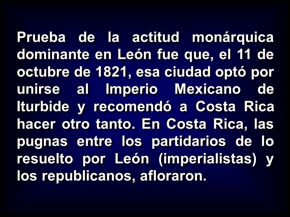 Prueba de la actitud monárquica dominante en León fue que, el 11 de octubre de 1821, esa ciudad optó por unirse al Imperio Mexicano de Iturbide y recomendó a Costa Rica hacer otro tanto.