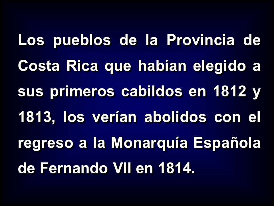 Los pueblos de la Provincia de Costa Rica que habían elegido a sus primeros cabildos en 1812 y 1813, los verían abolidos con el regreso a la Monarquía Española de Fernando VII en 1814.