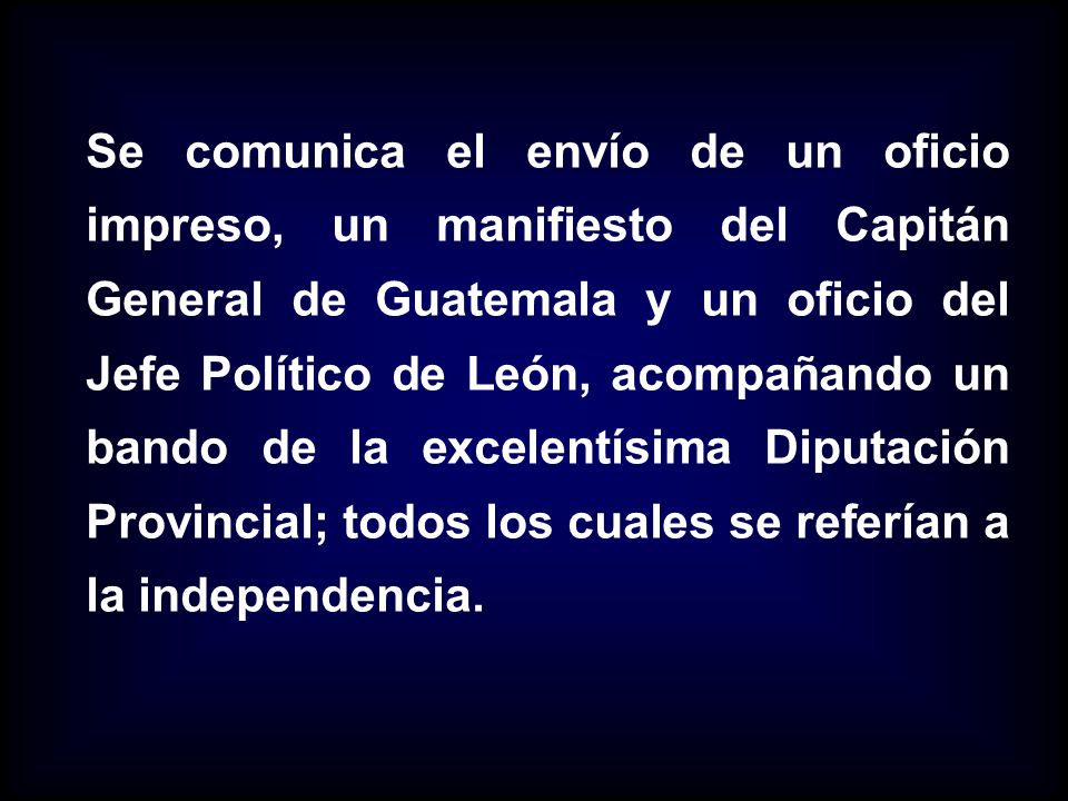 Se comunica el envío de un oficio impreso, un manifiesto del Capitán General de Guatemala y un oficio del Jefe Político de León, acompañando un bando de la excelentísima Diputación Provincial; todos los cuales se referían a la independencia.