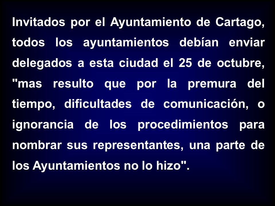 Invitados por el Ayuntamiento de Cartago, todos los ayuntamientos debían enviar delegados a esta ciudad el 25 de octubre, mas resulto que por la premura del tiempo, dificultades de comunicación, o ignorancia de los procedimientos para nombrar sus representantes, una parte de los Ayuntamientos no lo hizo .