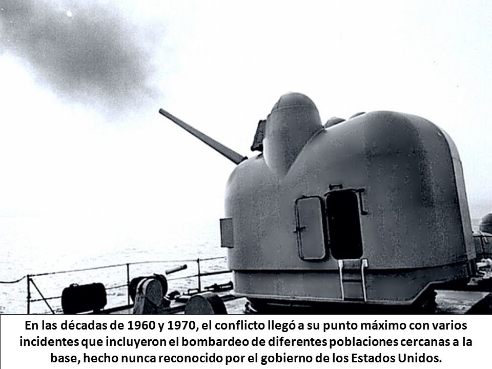 En las décadas de 1960 y 1970, el conflicto llegó a su punto máximo con varios incidentes que incluyeron el bombardeo de diferentes poblaciones cercanas a la base, hecho nunca reconocido por el gobierno de los Estados Unidos.