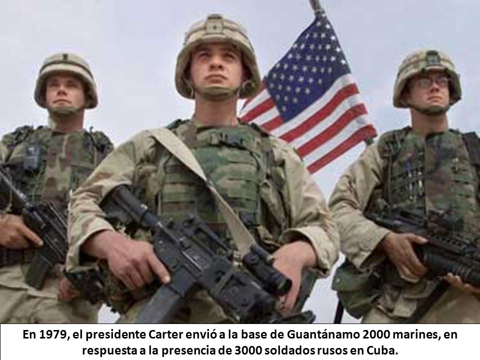 En 1979, el presidente Carter envió a la base de Guantánamo 2000 marines, en respuesta a la presencia de 3000 soldados rusos en Cuba.