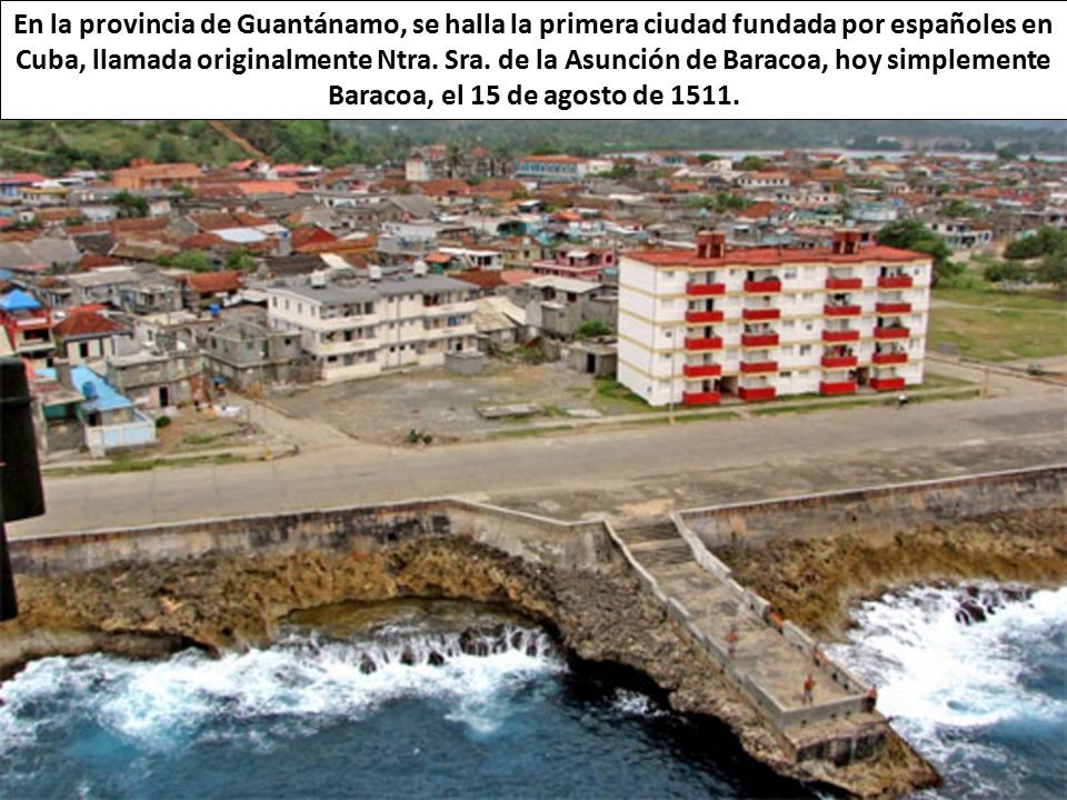 En la provincia de Guantánamo, se halla la primera ciudad fundada por españoles en Cuba, llamada originalmente Ntra.