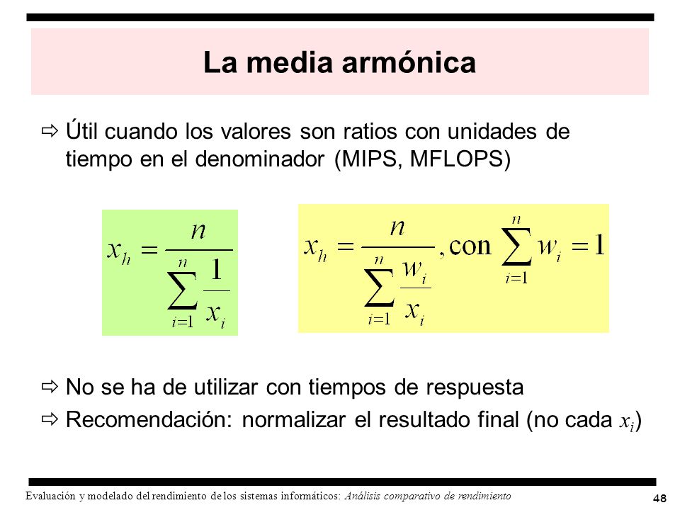 La media armónica Útil cuando los valores son ratios con unidades de tiempo en el denominador (MIPS, MFLOPS)