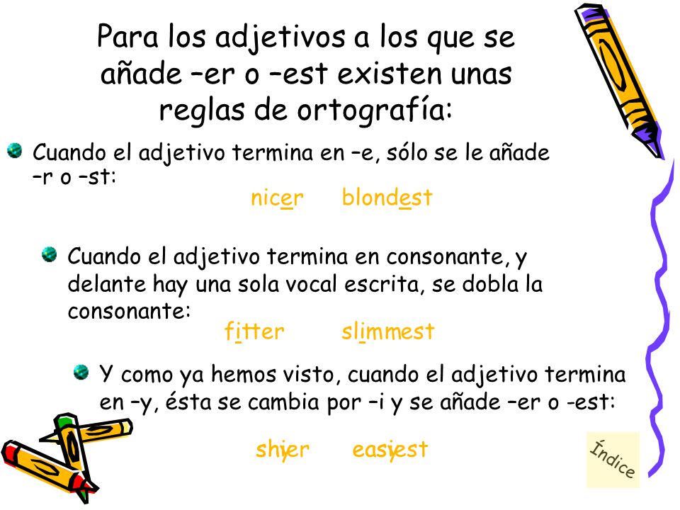 Para los adjetivos a los que se añade –er o –est existen unas reglas de ortografía: