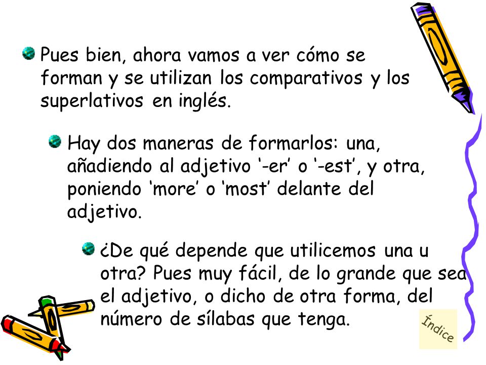 Pues bien, ahora vamos a ver cómo se forman y se utilizan los comparativos y los superlativos en inglés.