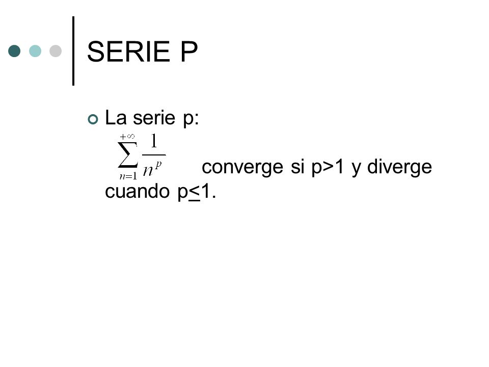 SERIE P La serie p: converge si p>1 y diverge cuando p<1.