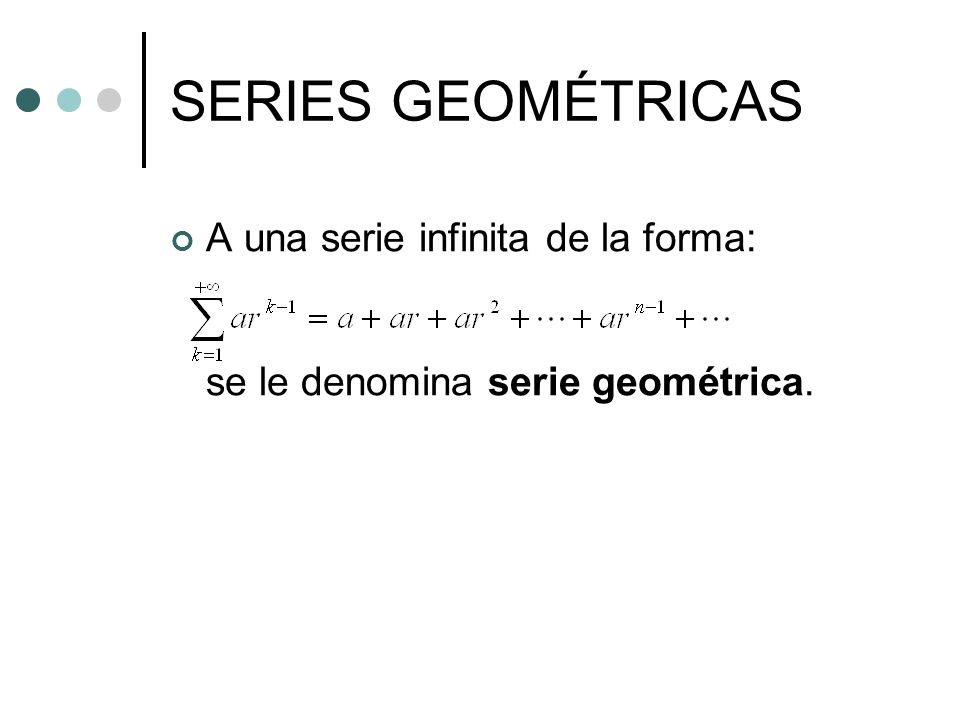 SERIES GEOMÉTRICAS A una serie infinita de la forma: se le denomina serie geométrica.