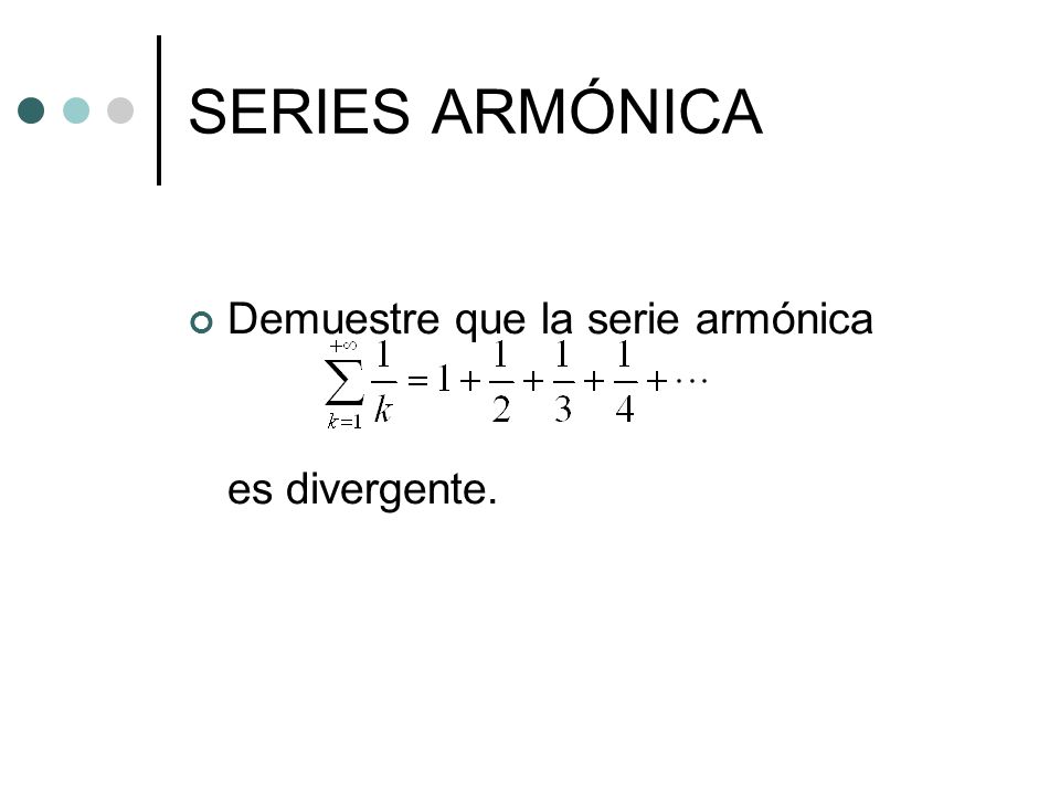 SERIES ARMÓNICA Demuestre que la serie armónica es divergente.