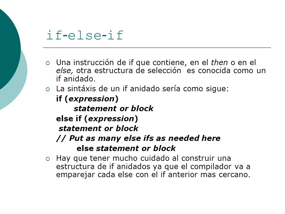 if-else-if Una instrucción de if que contiene, en el then o en el else, otra estructura de selección es conocida como un if anidado.