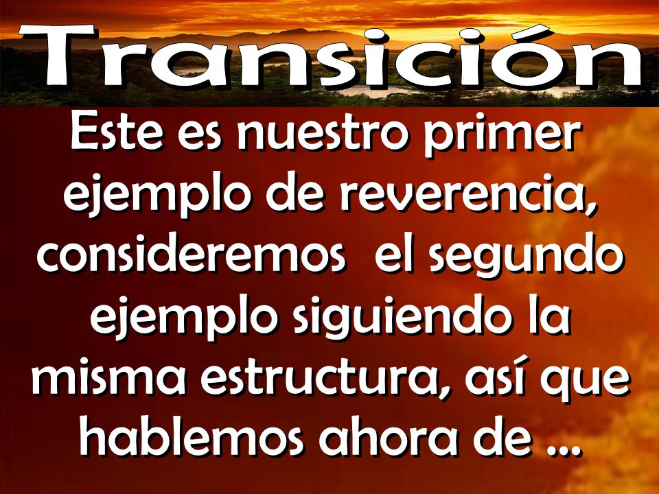 Transición Este es nuestro primer ejemplo de reverencia, consideremos el segundo ejemplo siguiendo la misma estructura, así que hablemos ahora de …
