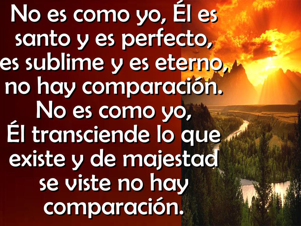 No es como yo, Él es santo y es perfecto, es sublime y es eterno, no hay comparación.