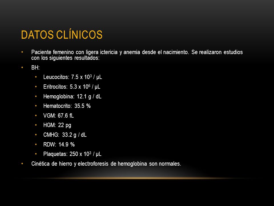 Datos clínicos Paciente femenino con ligera ictericia y anemia desde el nacimiento. Se realizaron estudios con los siguientes resultados: