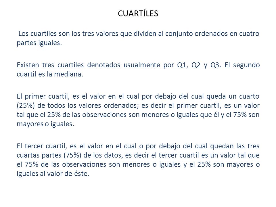 CUARTÍLES Los cuartiles son los tres valores que dividen al conjunto ordenados en cuatro partes iguales.