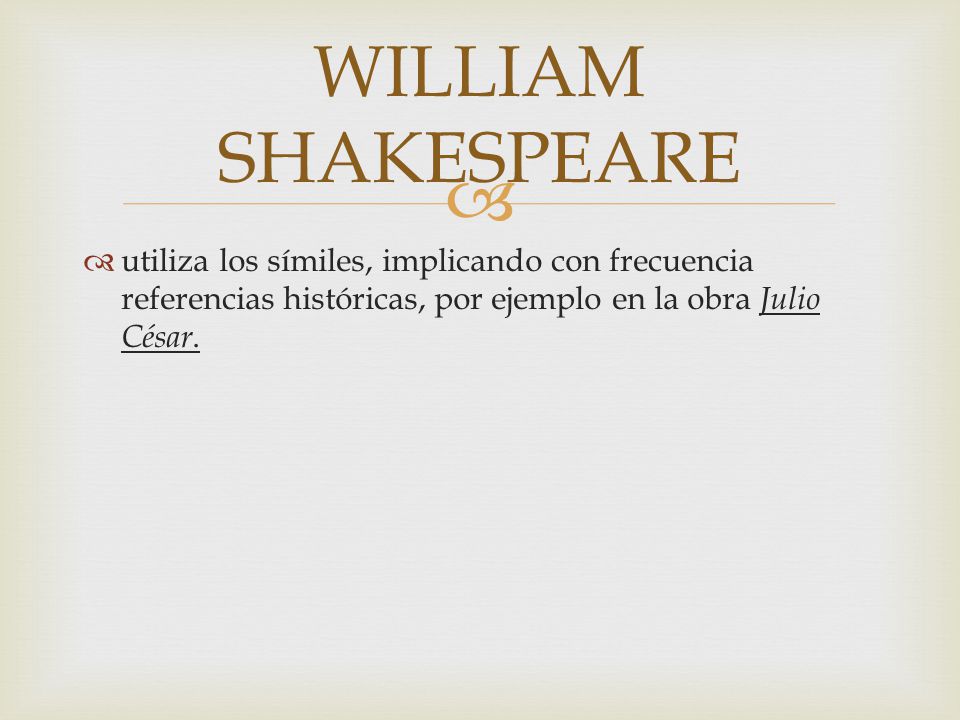 WILLIAM SHAKESPEARE utiliza los símiles, implicando con frecuencia referencias históricas, por ejemplo en la obra Julio César.