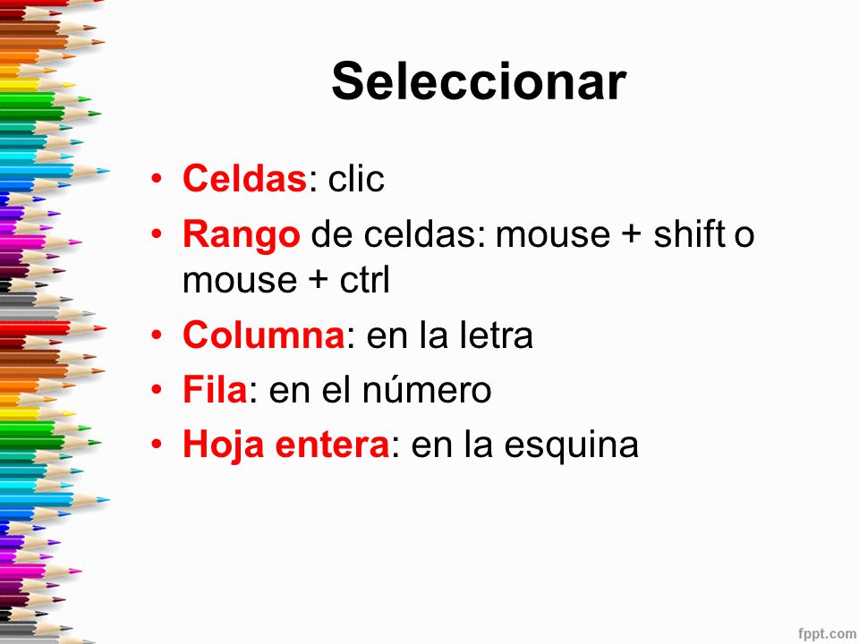 Seleccionar Celdas: clic Rango de celdas: mouse + shift o mouse + ctrl