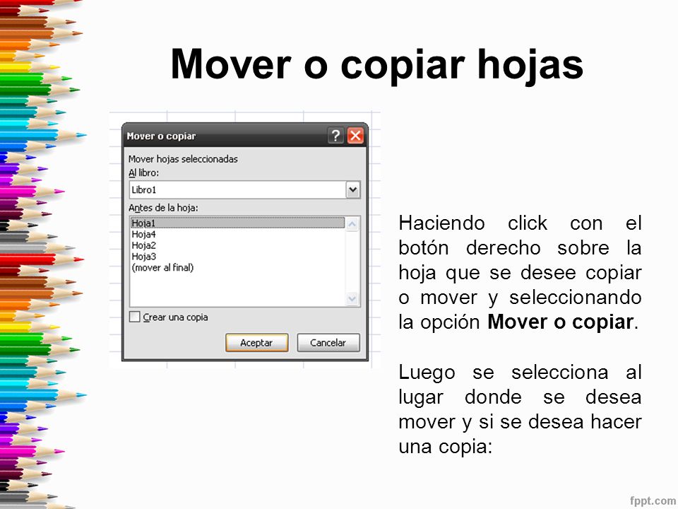 Mover o copiar hojas Haciendo click con el botón derecho sobre la hoja que se desee copiar o mover y seleccionando la opción Mover o copiar.